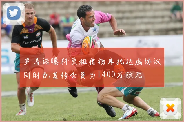 罗马诺曝科莫租借扬库托达成协议同时凯基转会费为1400万欧元