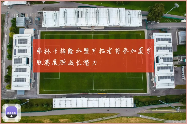 弗林卡梅隆加盟开拓者将参加夏季联赛展现成长潜力