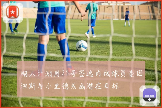 湖人计划用25号签选内线球员奎因坦斯与小里德或成潜在目标