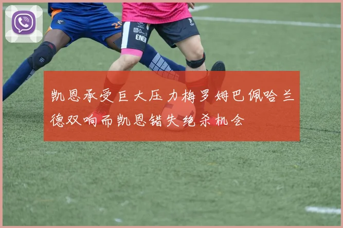 凯恩承受巨大压力梅罗姆巴佩哈兰德双响而凯恩错失绝杀机会