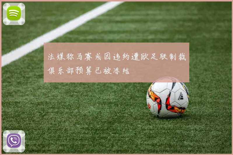 法媒称马赛或因违约遭欧足联制裁俱乐部预算已被冻结