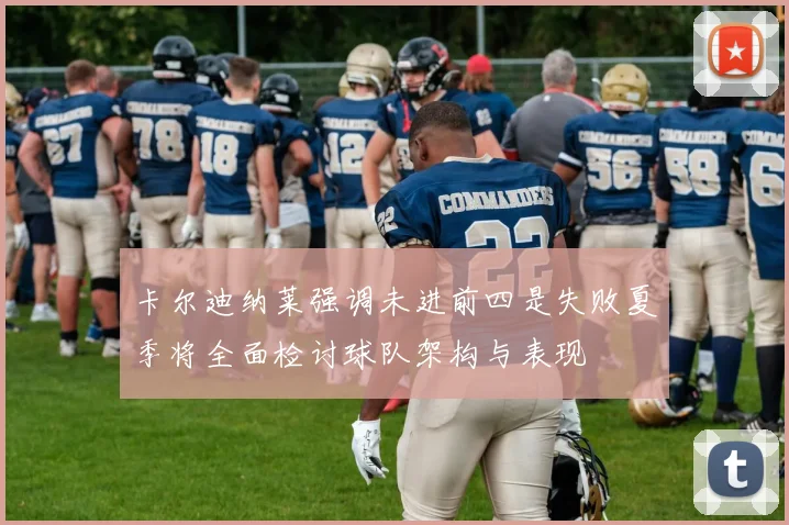 卡尔迪纳莱强调未进前四是失败夏季将全面检讨球队架构与表现