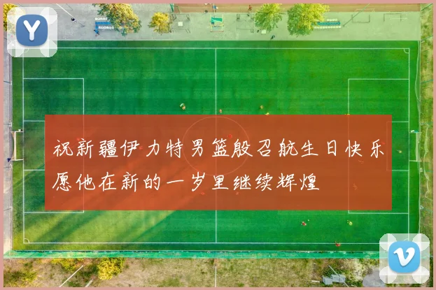 祝新疆伊力特男篮殷召航生日快乐愿他在新的一岁里继续辉煌
