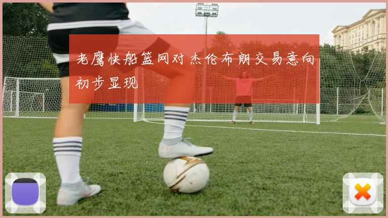 老鹰快船篮网对杰伦布朗交易意向初步显现