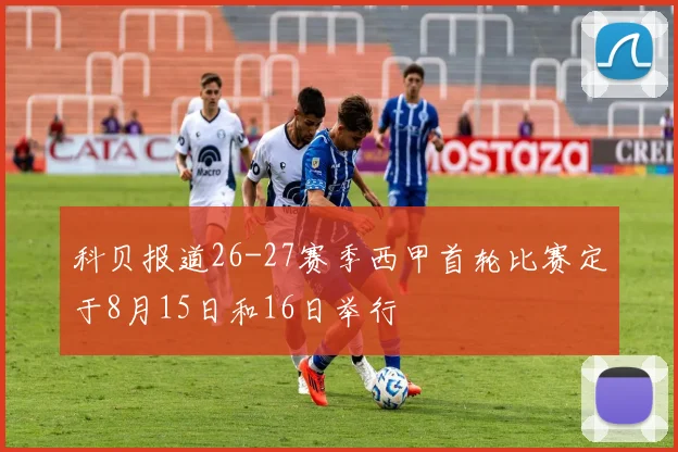 科贝报道26-27赛季西甲首轮比赛定于8月15日和16日举行