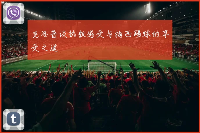 克洛普谈执教感受与梅西踢球的享受之道