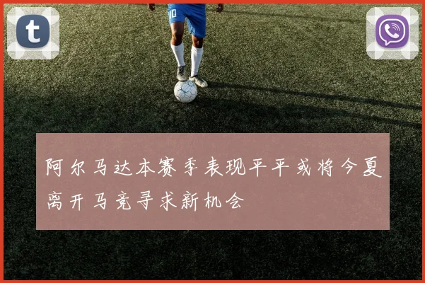 阿尔马达本赛季表现平平或将今夏离开马竞寻求新机会