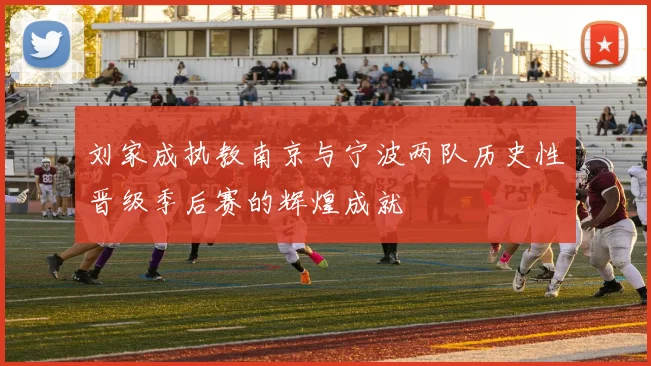 刘家成执教南京与宁波两队历史性晋级季后赛的辉煌成就