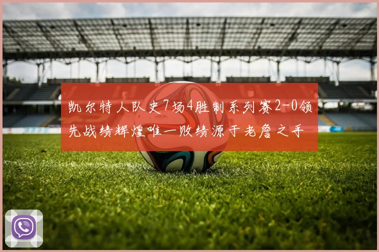 凯尔特人队史7场4胜制系列赛2-0领先战绩辉煌唯一败绩源于老詹之手