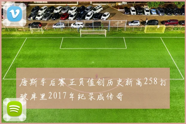 唐斯季后赛正负值创历史新高258打破库里2017年纪录成传奇