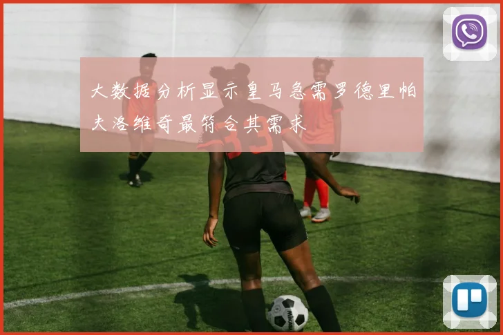 大数据分析显示皇马急需罗德里帕夫洛维奇最符合其需求